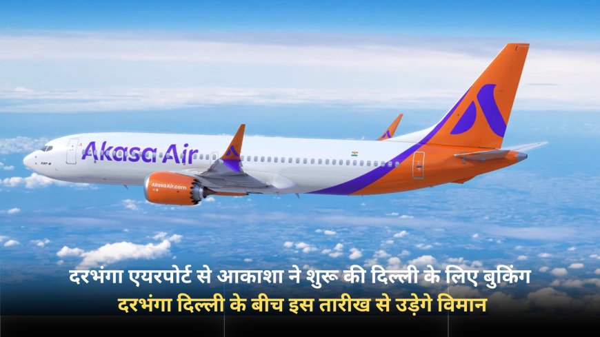 दरभंगा एयरपोर्ट से आकाशा ने शुरू की दिल्ली के लिए बुकिंग, दरभंगा दिल्ली के बीच इस तारीख से उड़ेगे विमान।